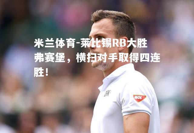 米兰体育-莱比锡RB大胜弗赛堡，横扫对手取得四连胜！
