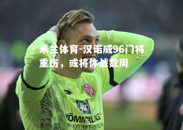 米兰体育-汉诺威96门将重伤，或将休战数周