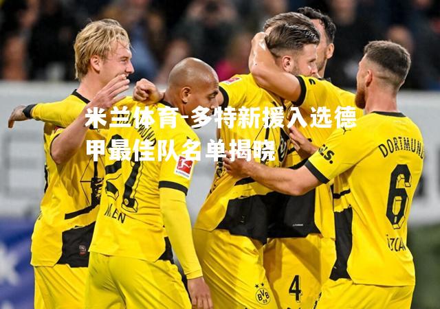 米兰体育-多特新援入选德甲最佳队名单揭晓
