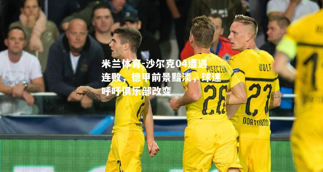 米兰体育-沙尔克04遭遇连败，德甲前景黯淡，球迷呼吁俱乐部改变