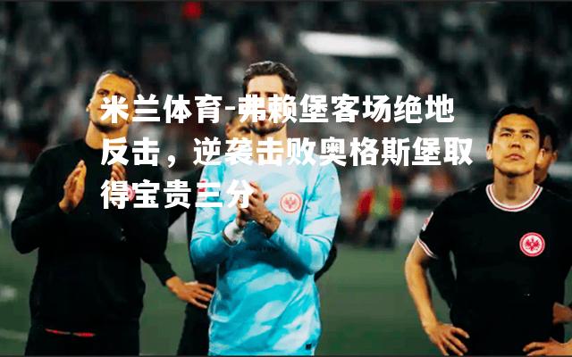 米兰体育-弗赖堡客场绝地反击，逆袭击败奥格斯堡取得宝贵三分