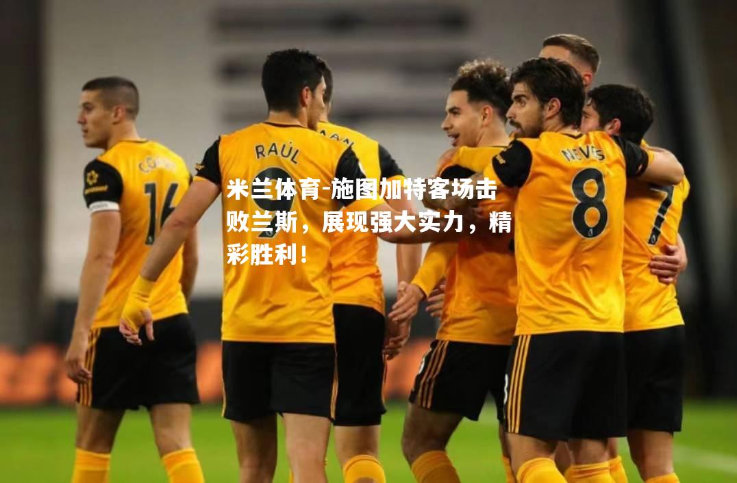 米兰体育-施图加特客场击败兰斯，展现强大实力，精彩胜利！