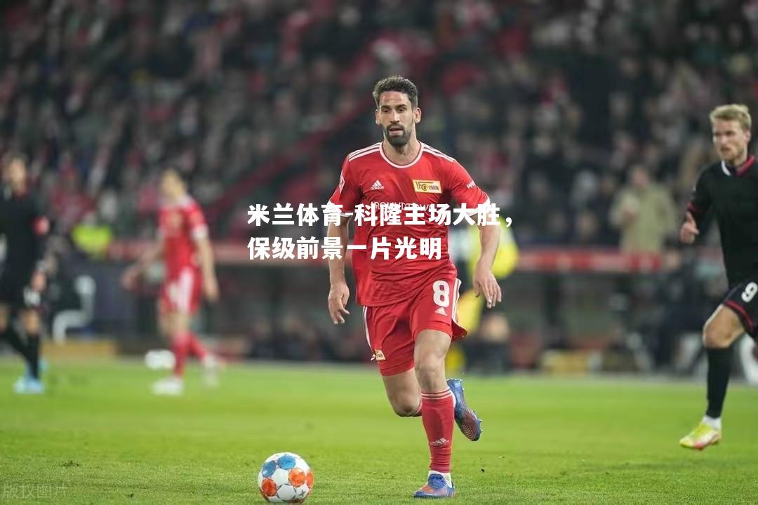 米兰体育-科隆主场大胜，保级前景一片光明