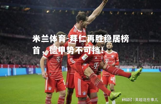 米兰体育-拜仁再胜稳居榜首，德甲势不可挡！