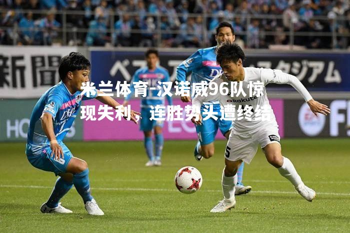 米兰体育-汉诺威96队惊现失利，连胜势头遭终结
