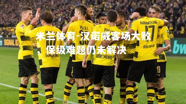 米兰体育-汉诺威客场大败，保级难题仍未解决