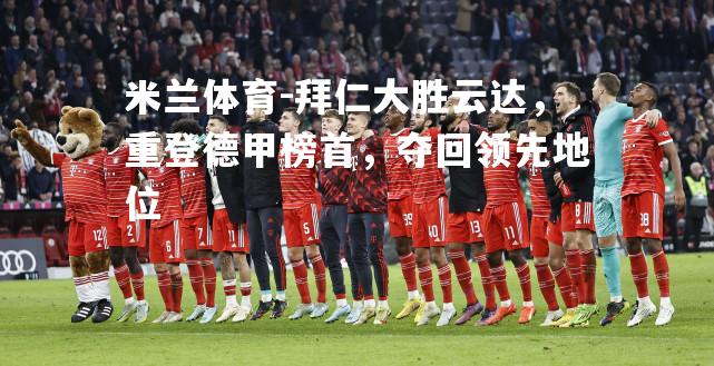 米兰体育-拜仁大胜云达，重登德甲榜首，夺回领先地位