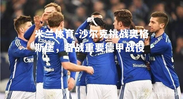 米兰体育-沙尔克挑战奥格斯堡，备战重要德甲战役