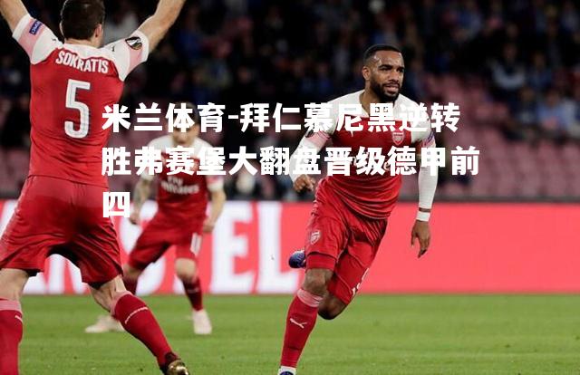 米兰体育-拜仁慕尼黑逆转胜弗赛堡大翻盘晋级德甲前四