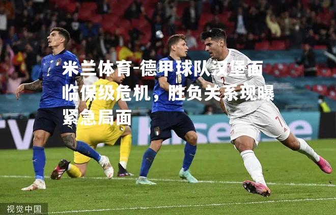米兰体育-德甲球队汉堡面临保级危机，胜负关系现曝紧急局面