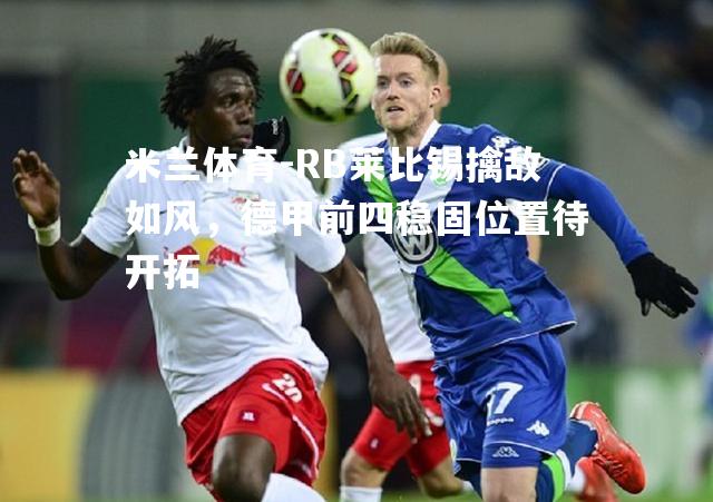 米兰体育-RB莱比锡擒敌如风，德甲前四稳固位置待开拓