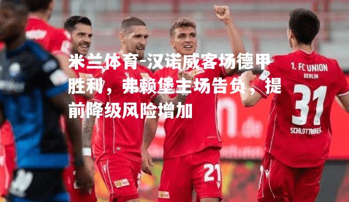 米兰体育-汉诺威客场德甲胜利，弗赖堡主场告负，提前降级风险增加