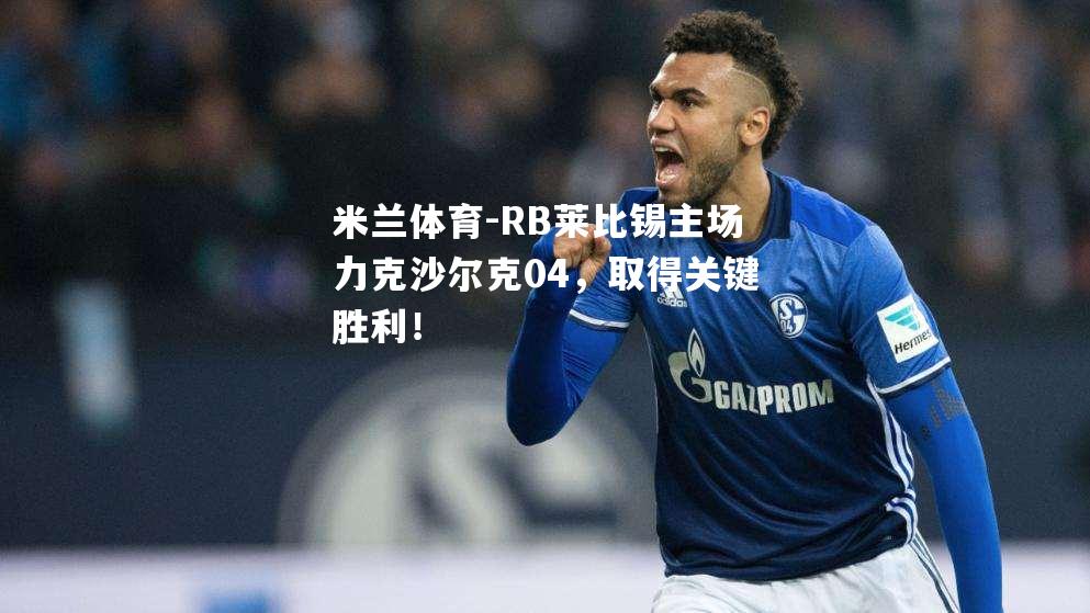 米兰体育-RB莱比锡主场力克沙尔克04，取得关键胜利！