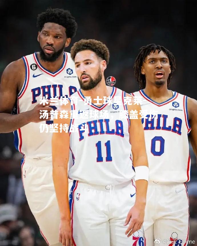 米兰体育-勇士球星克莱-汤普森重返球场，膝盖受伤仍坚持战斗