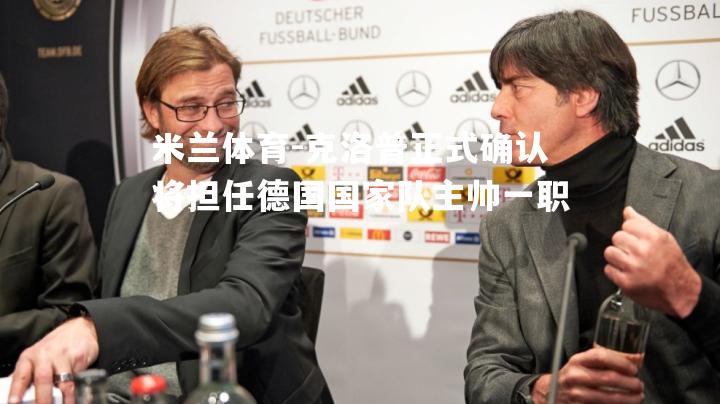 米兰体育-克洛普正式确认将担任德国国家队主帅一职