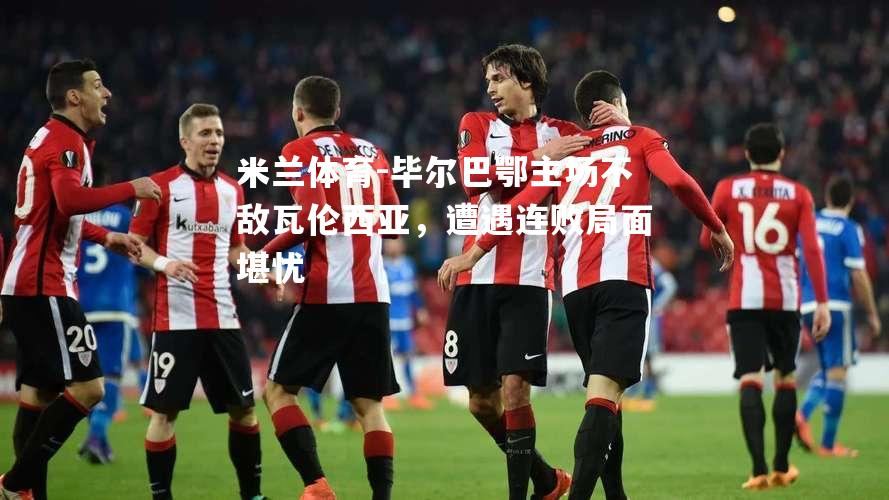 米兰体育-毕尔巴鄂主场不敌瓦伦西亚，遭遇连败局面堪忧