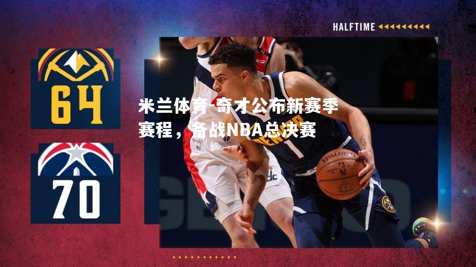 米兰体育-奇才公布新赛季赛程，备战NBA总决赛