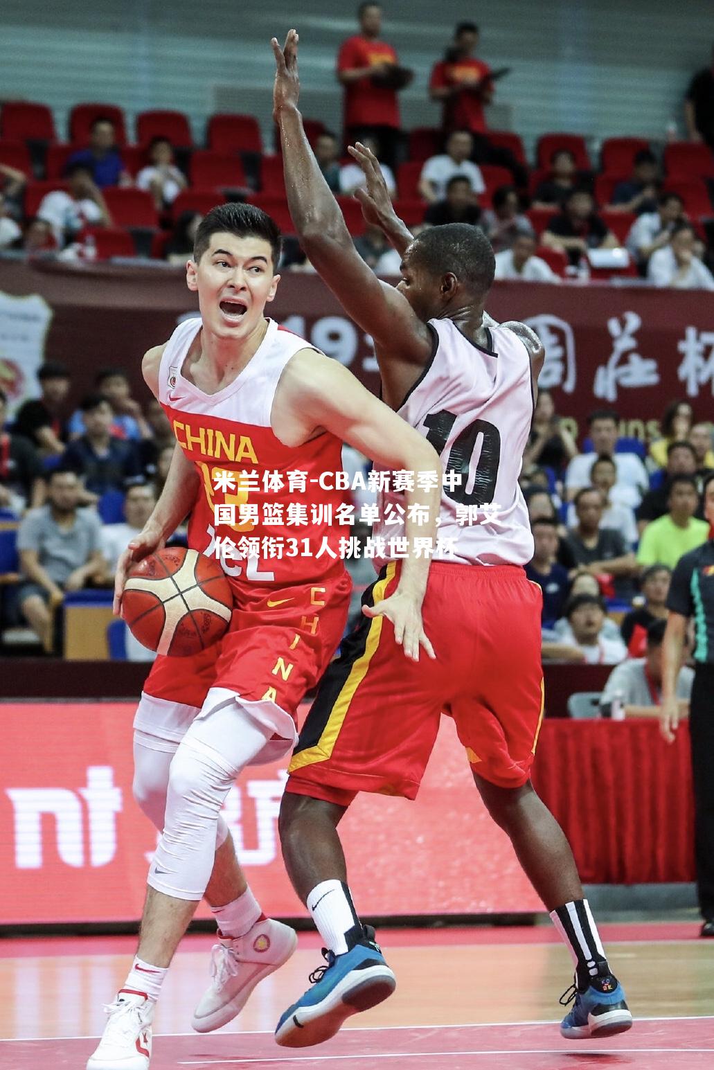 米兰体育-CBA新赛季中国男篮集训名单公布，郭艾伦领衔31人挑战世界杯