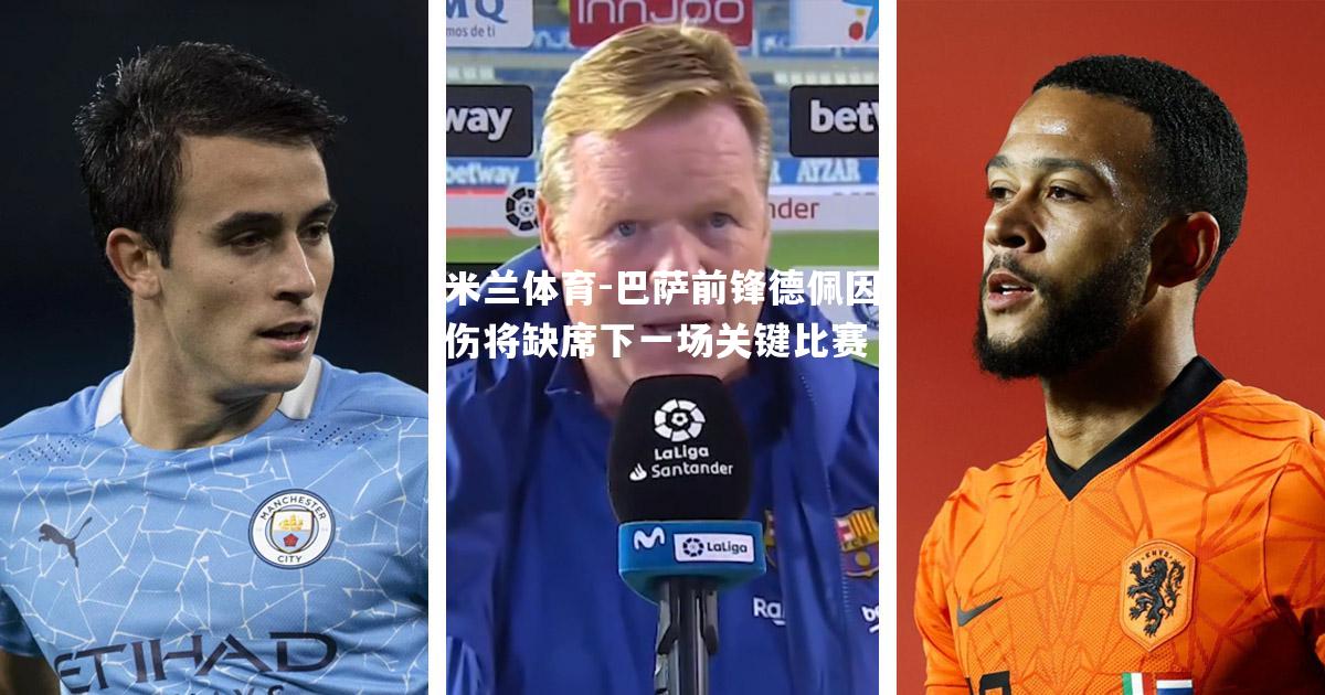 米兰体育-巴萨前锋德佩因伤将缺席下一场关键比赛