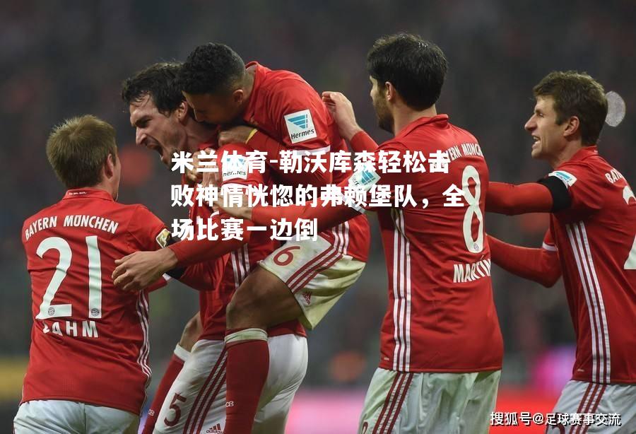 米兰体育-勒沃库森轻松击败神情恍惚的弗赖堡队，全场比赛一边倒