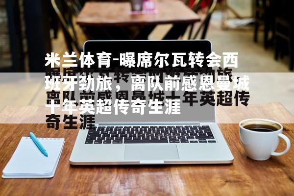 米兰体育-曝席尔瓦转会西班牙劲旅，离队前感恩曼城十年英超传奇生涯