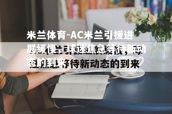 米兰体育-AC米兰引援进展缓慢，球迷焦急等待新动态的到来