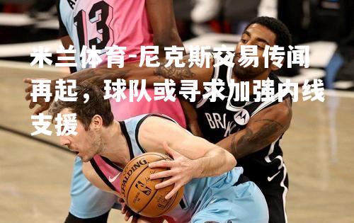 米兰体育-尼克斯交易传闻再起，球队或寻求加强内线支援