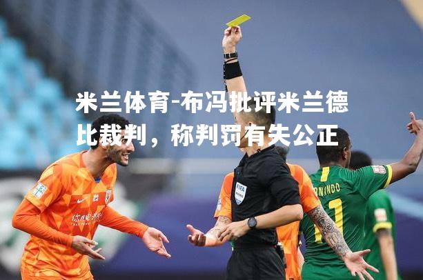 米兰体育-布冯批评米兰德比裁判，称判罚有失公正