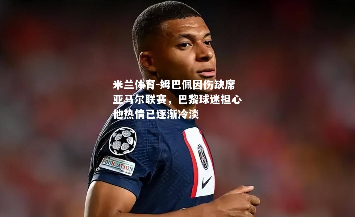 米兰体育-姆巴佩因伤缺席亚马尔联赛，巴黎球迷担心他热情已逐渐冷淡