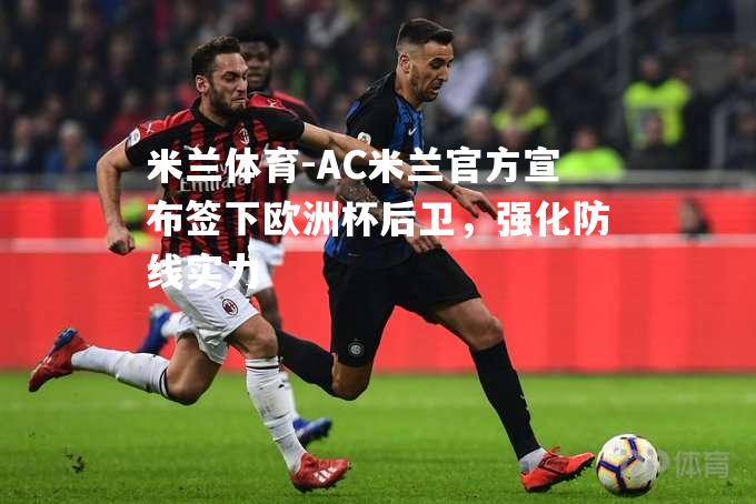 米兰体育-AC米兰官方宣布签下欧洲杯后卫，强化防线实力