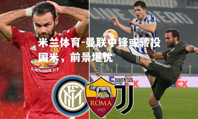 米兰体育-曼联中锋或转投国米，前景堪忧