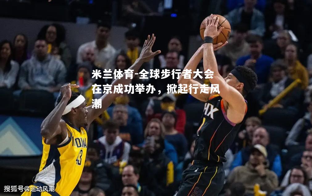 米兰体育-全球步行者大会在京成功举办，掀起行走风潮