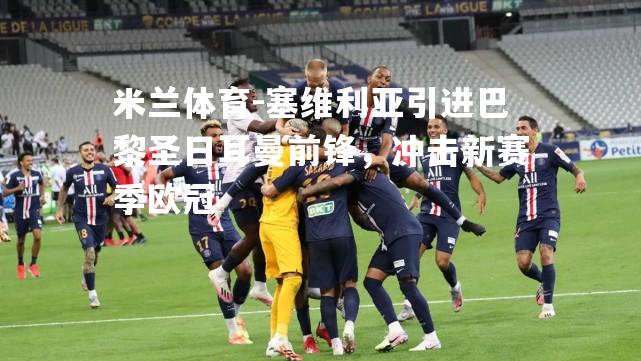 米兰体育-塞维利亚引进巴黎圣日耳曼前锋，冲击新赛季欧冠