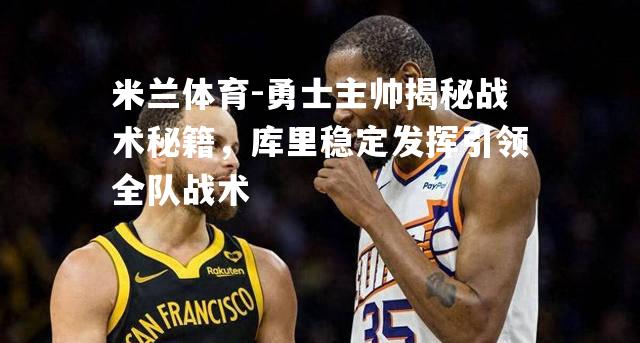 米兰体育-勇士主帅揭秘战术秘籍，库里稳定发挥引领全队战术