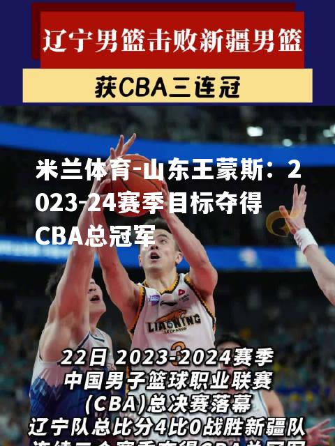米兰体育-山东王蒙斯：2023-24赛季目标夺得CBA总冠军