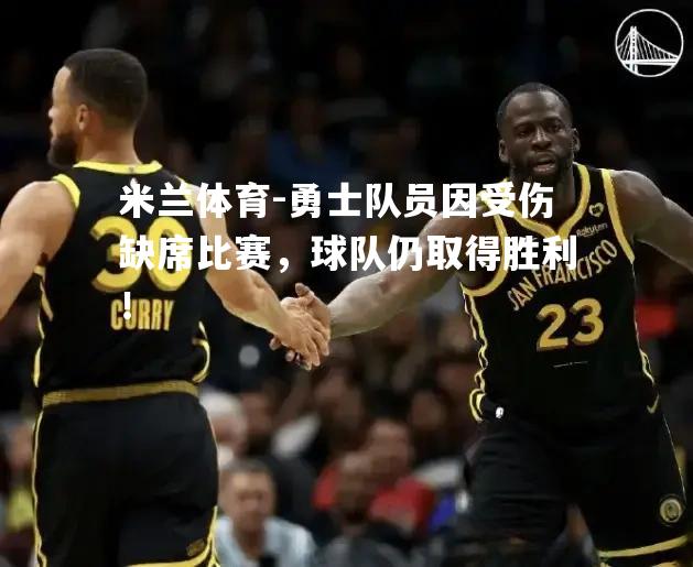 米兰体育-勇士队员因受伤缺席比赛，球队仍取得胜利！