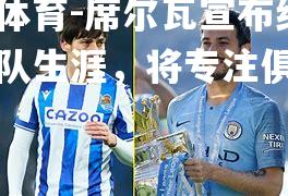 米兰体育-席尔瓦宣布结束国家队生涯，将专注俱乐部比赛