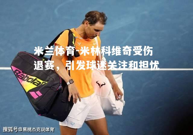 米兰体育-米林科维奇受伤退赛，引发球迷关注和担忧