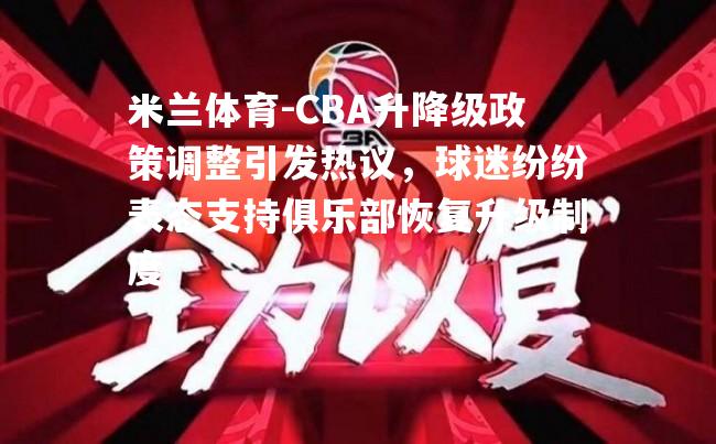 米兰体育-CBA升降级政策调整引发热议，球迷纷纷表态支持俱乐部恢复升级制度