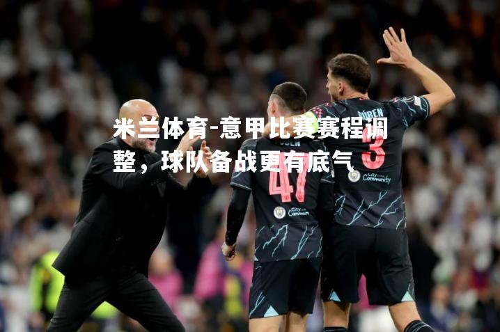 米兰体育-意甲比赛赛程调整，球队备战更有底气