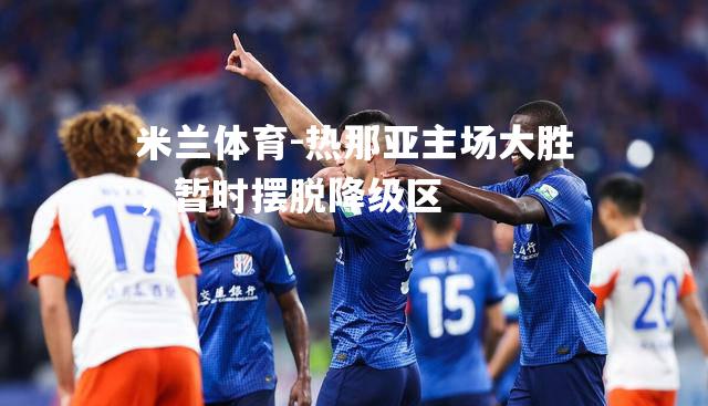 米兰体育-热那亚主场大胜，暂时摆脱降级区