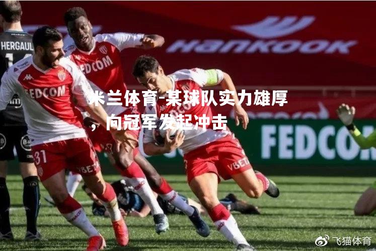 米兰体育-某球队实力雄厚，向冠军发起冲击