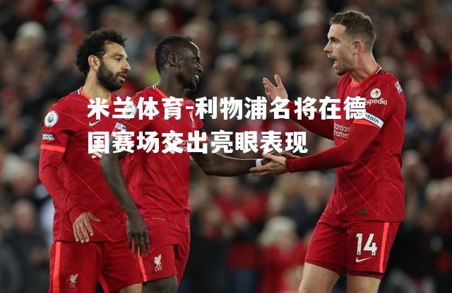 米兰体育-利物浦名将在德国赛场交出亮眼表现