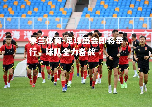 米兰体育-足球盛会即将举行，球队全力备战