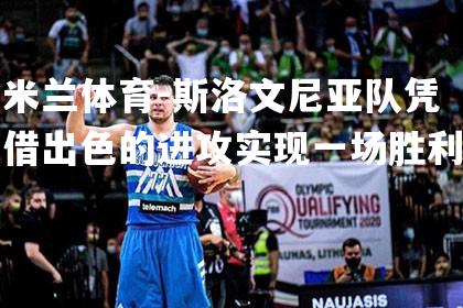 米兰体育-斯洛文尼亚队凭借出色的进攻实现一场胜利