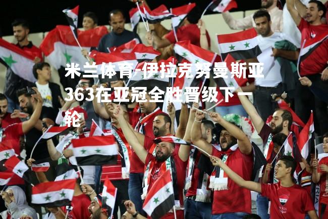 米兰体育-伊拉克努曼斯亚363在亚冠全胜晋级下一轮