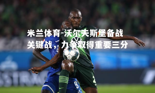 米兰体育-沃尔夫斯堡备战关键战，力争取得重要三分
