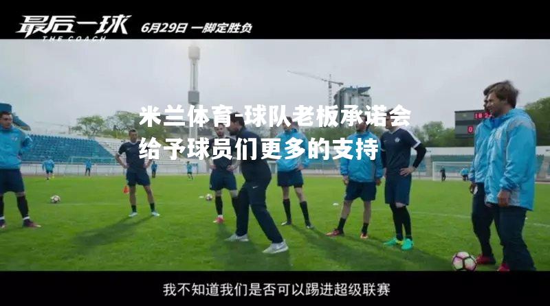 米兰体育-球队老板承诺会给予球员们更多的支持
