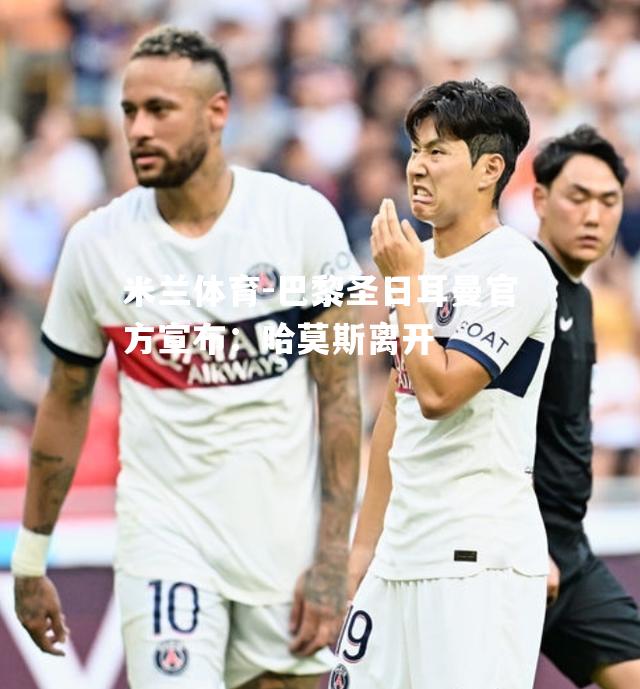 米兰体育-巴黎圣日耳曼官方宣布：哈莫斯离开