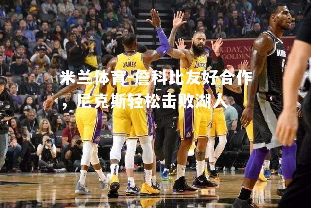 米兰体育-詹科比友好合作，尼克斯轻松击败湖人